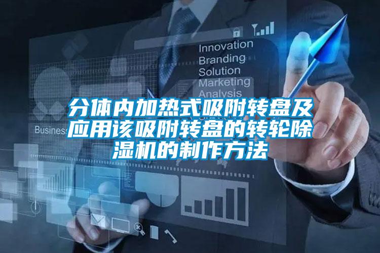 分體內(nèi)加熱式吸附轉(zhuǎn)盤及應(yīng)用該吸附轉(zhuǎn)盤的轉(zhuǎn)輪除濕機的制作方法