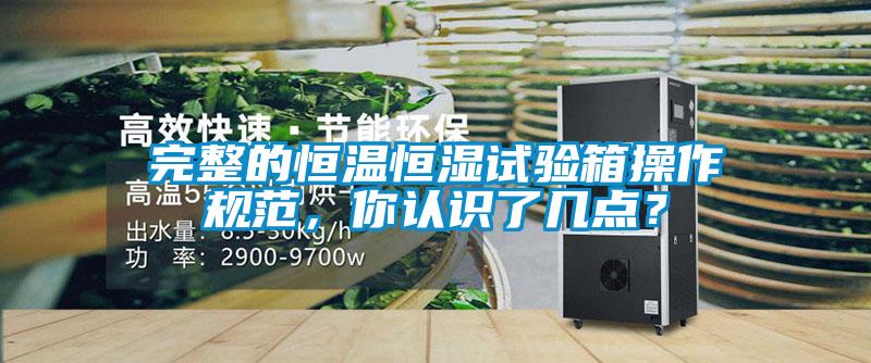 完整的恒溫恒濕試驗(yàn)箱操作規(guī)范，你認(rèn)識(shí)了幾點(diǎn)？