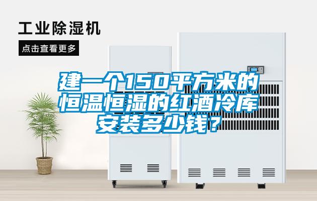 建一個150平方米的恒溫恒濕的紅酒冷庫安裝多少錢？