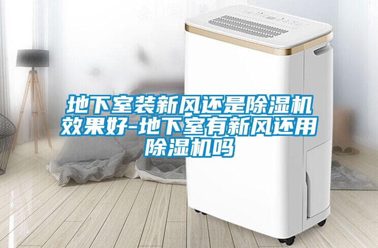地下室裝新風(fēng)還是除濕機效果好-地下室有新風(fēng)還用除濕機嗎