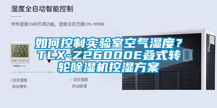 如何控制實驗室空氣濕度？TLX-Z26000E疊式轉(zhuǎn)輪除濕機(jī)控濕方案