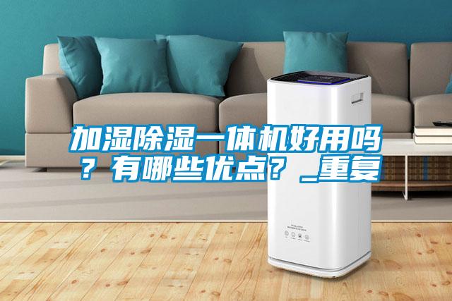 加濕除濕一體機(jī)好用嗎？有哪些優(yōu)點(diǎn)？_重復(fù)