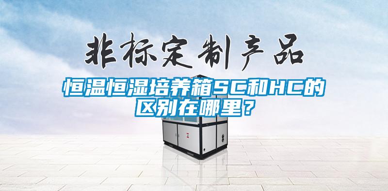 恒溫恒濕培養(yǎng)箱SC和HC的區(qū)別在哪里？