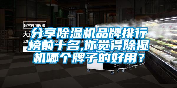 分享除濕機(jī)品牌排行榜前十名,你覺得除濕機(jī)哪個牌子的好用？
