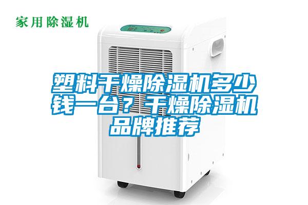 塑料干燥除濕機(jī)多少錢(qián)一臺(tái)？干燥除濕機(jī)品牌推薦