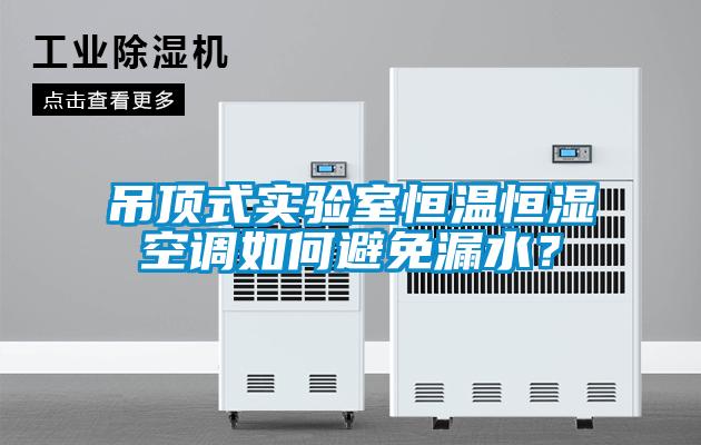 吊頂式實驗室恒溫恒濕空調(diào)如何避免漏水？