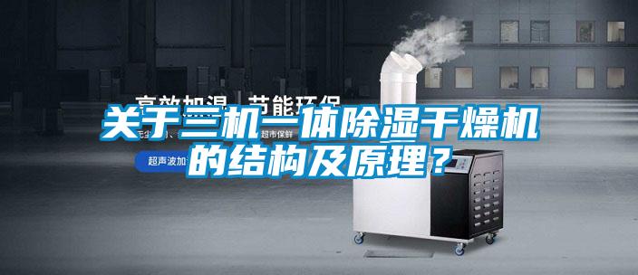 關(guān)于三機一體除濕干燥機的結(jié)構(gòu)及原理？