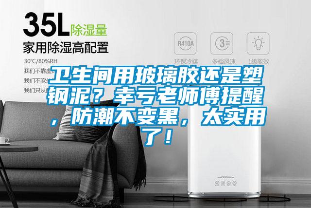 衛(wèi)生間用玻璃膠還是塑鋼泥？幸虧老師傅提醒，防潮不變黑，太實(shí)用了！
