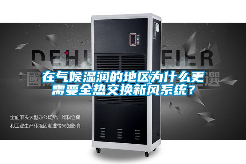 在氣候濕潤的地區(qū)為什么更需要全熱交換新風(fēng)系統(tǒng)？