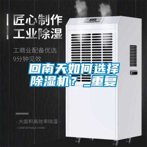 回南天如何選擇除濕機(jī)？_重復(fù)