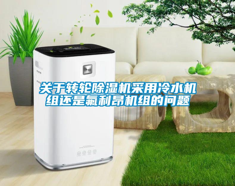 關(guān)于轉(zhuǎn)輪除濕機采用冷水機組還是氟利昂機組的問題