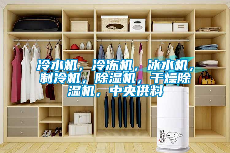 冷水機，冷凍機，冰水機，制冷機，除濕機，干燥除濕機，中央供料