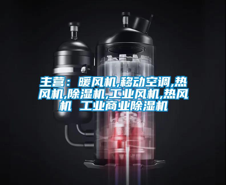 主營：暖風機,移動空調(diào),熱風機,除濕機,工業(yè)風機,熱風機 工業(yè)商業(yè)除濕機