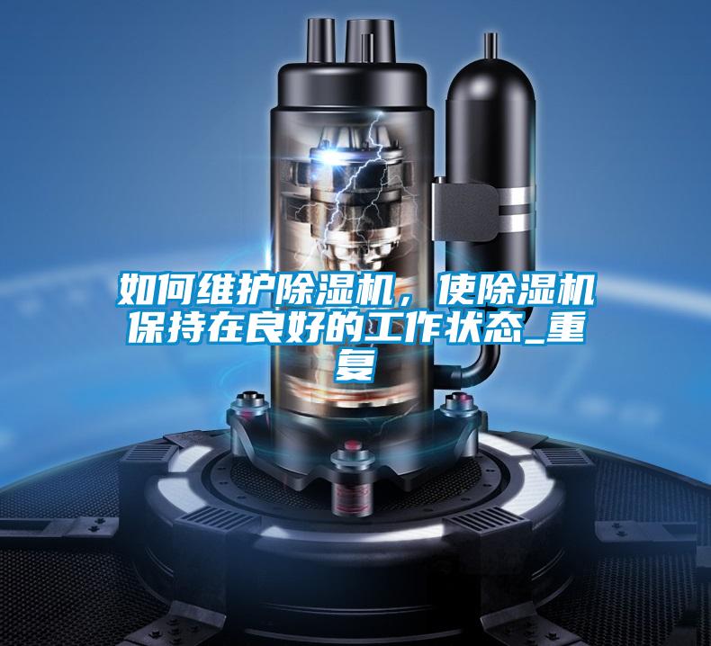 如何維護除濕機，使除濕機保持在良好的工作狀態(tài)_重復
