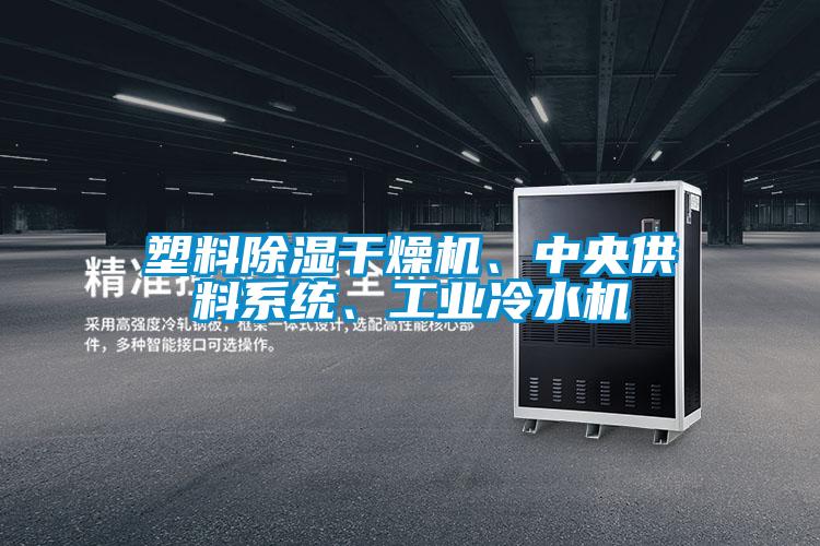 塑料除濕干燥機(jī)、中央供料系統(tǒng)、工業(yè)冷水機(jī)