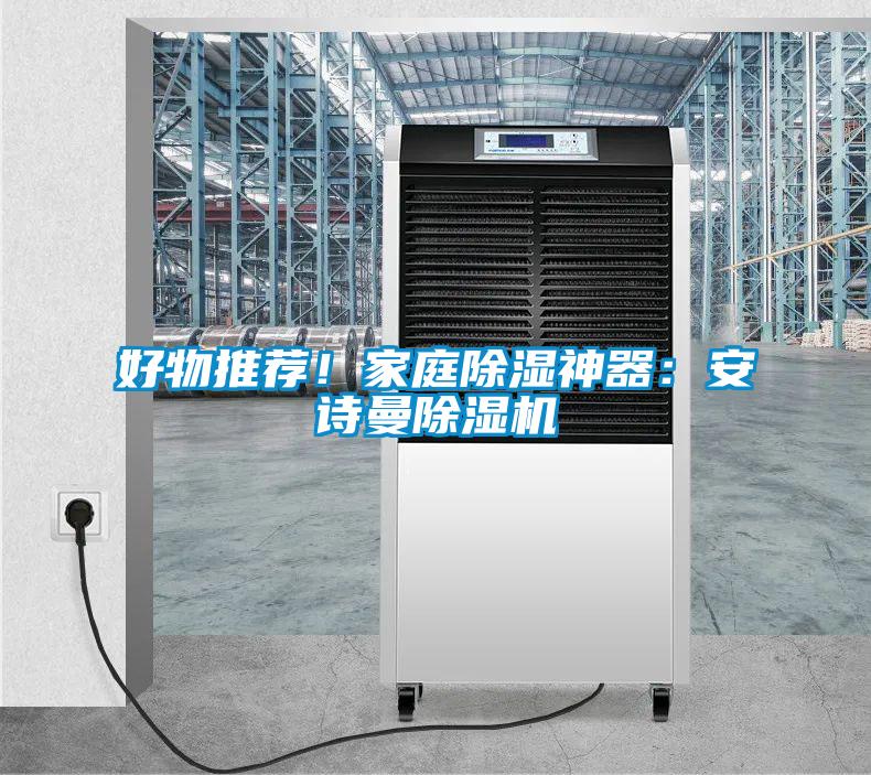 好物推薦！家庭除濕神器：安詩曼除濕機(jī)