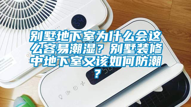別墅地下室為什么會這么容易潮濕？別墅裝修中地下室又該如何防潮？