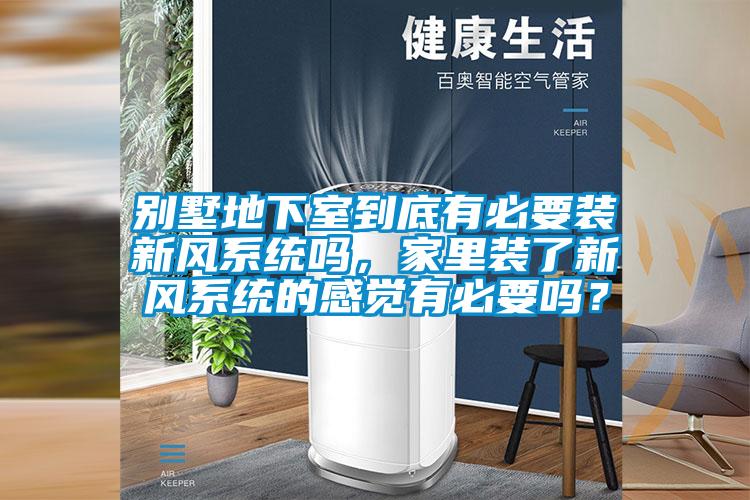 別墅地下室到底有必要裝新風(fēng)系統(tǒng)嗎，家里裝了新風(fēng)系統(tǒng)的感覺有必要嗎？
