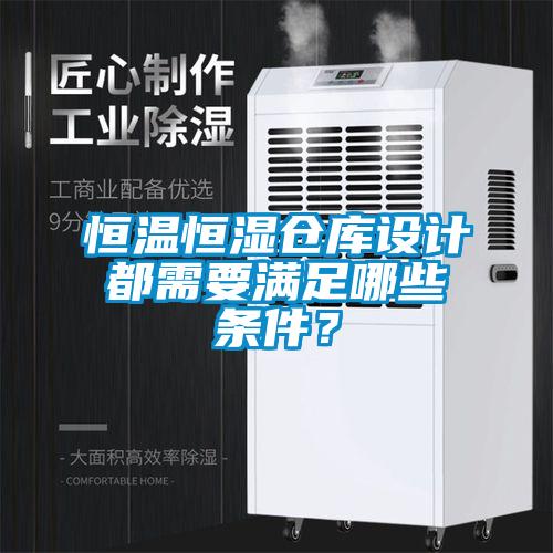 恒溫恒濕倉庫設計都需要滿足哪些條件？