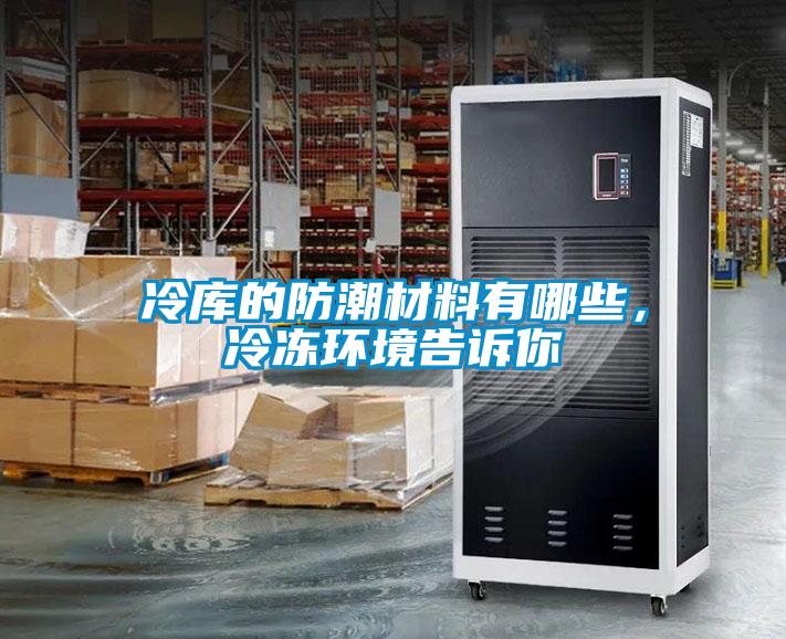 冷庫的防潮材料有哪些，冷凍環(huán)境告訴你