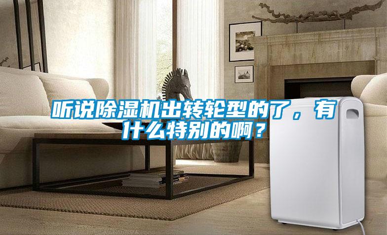 聽說除濕機(jī)出轉(zhuǎn)輪型的了，有什么特別的?。?></div>
								<div   id=