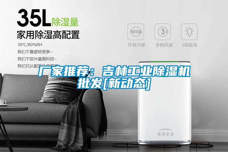 廠家推薦：吉林工業(yè)除濕機(jī)批發(fā)[新動態(tài)]