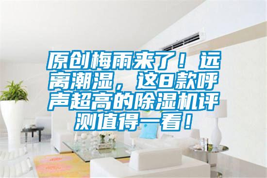 原創(chuàng)梅雨來了！遠(yuǎn)離潮濕，這8款呼聲超高的除濕機評測值得一看！