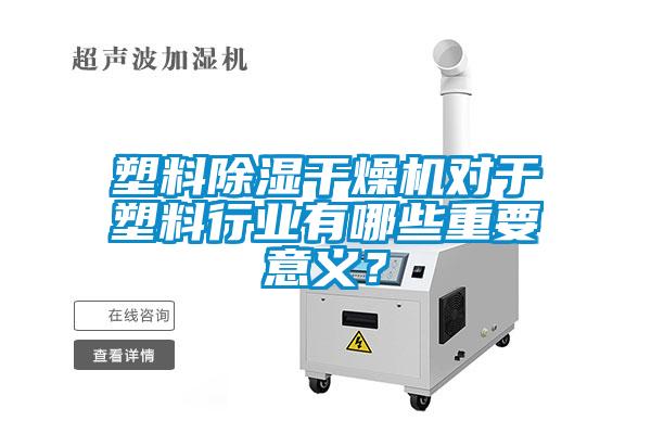 塑料除濕干燥機對于塑料行業(yè)有哪些重要意義？