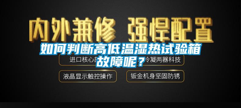 如何判斷高低溫濕熱試驗(yàn)箱故障呢？