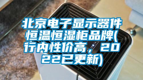 北京電子顯示器件恒溫恒濕柜品牌(行內(nèi)性價(jià)高，2022已更新)