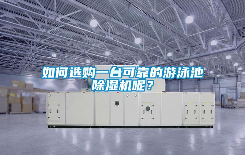 如何選購一臺可靠的游泳池除濕機(jī)呢？