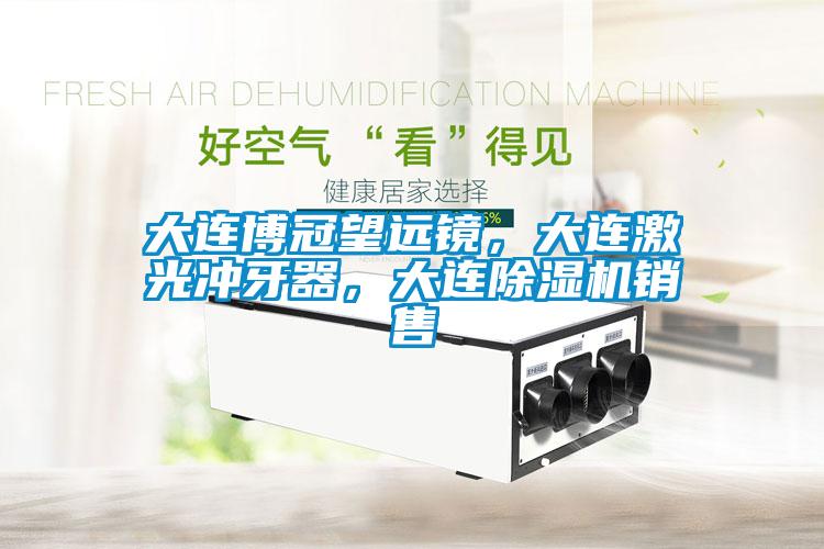 大連博冠望遠(yuǎn)鏡，大連激光沖牙器，大連除濕機(jī)銷售