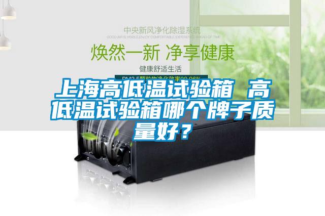上海高低溫試驗(yàn)箱 高低溫試驗(yàn)箱哪個(gè)牌子質(zhì)量好？