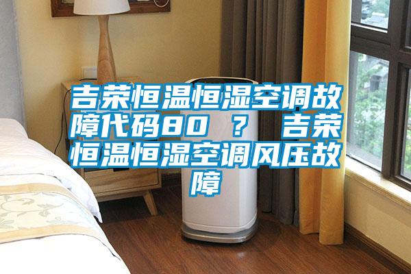 吉榮恒溫恒濕空調(diào)故障代碼80 ？ 吉榮恒溫恒濕空調(diào)風(fēng)壓故障