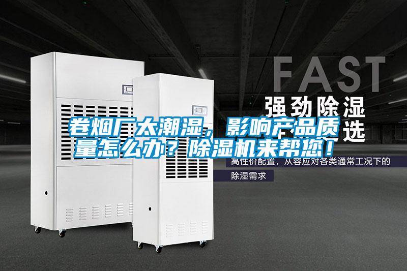 卷煙廠太潮濕，影響產(chǎn)品質(zhì)量怎么辦？除濕機來幫您！
