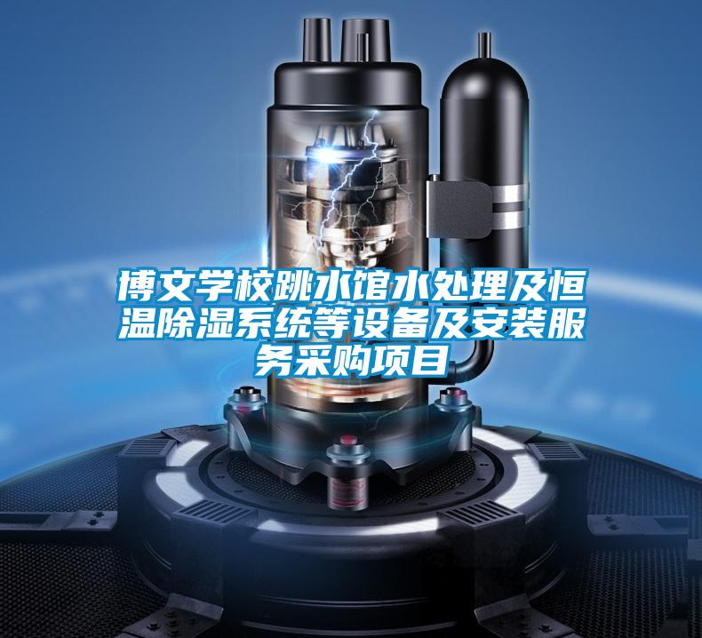 博文學(xué)校跳水館水處理及恒溫除濕系統(tǒng)等設(shè)備及安裝服務(wù)采購(gòu)項(xiàng)目