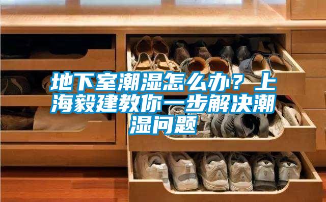 地下室潮濕怎么辦？上海毅建教你一步解決潮濕問(wèn)題