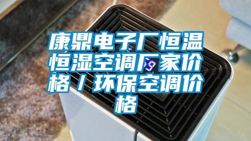 康鼎電子廠恒溫恒濕空調(diào)廠家價(jià)格／環(huán)?？照{(diào)價(jià)格