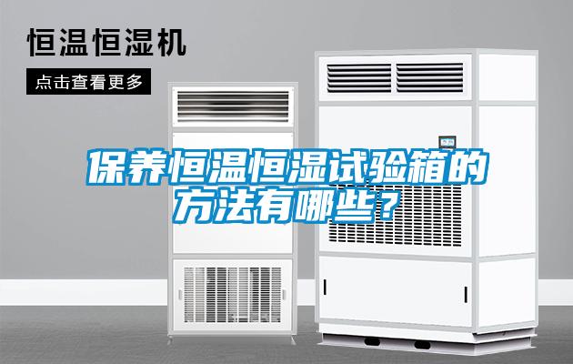 保養(yǎng)恒溫恒濕試驗(yàn)箱的方法有哪些？