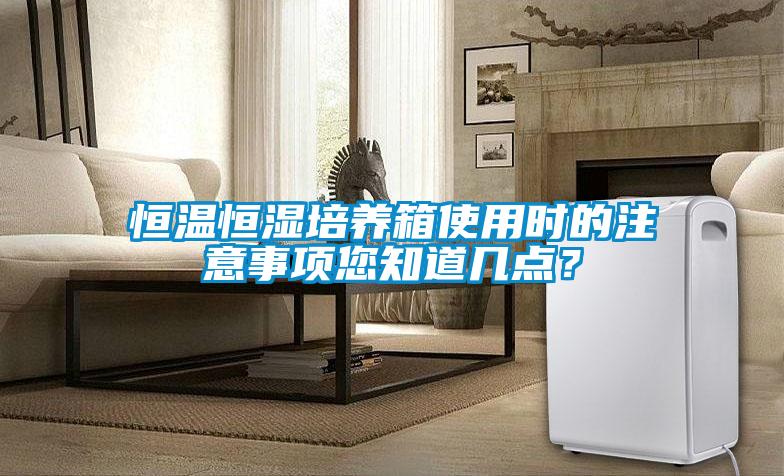 恒溫恒濕培養(yǎng)箱使用時的注意事項您知道幾點？