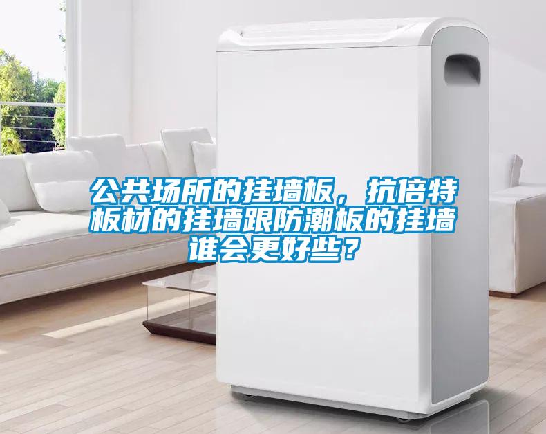 公共場所的掛墻板，抗倍特板材的掛墻跟防潮板的掛墻誰會更好些？