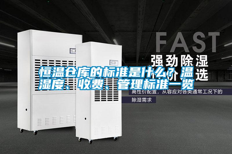 恒溫倉庫的標(biāo)準(zhǔn)是什么？溫濕度、收費、管理標(biāo)準(zhǔn)一覽