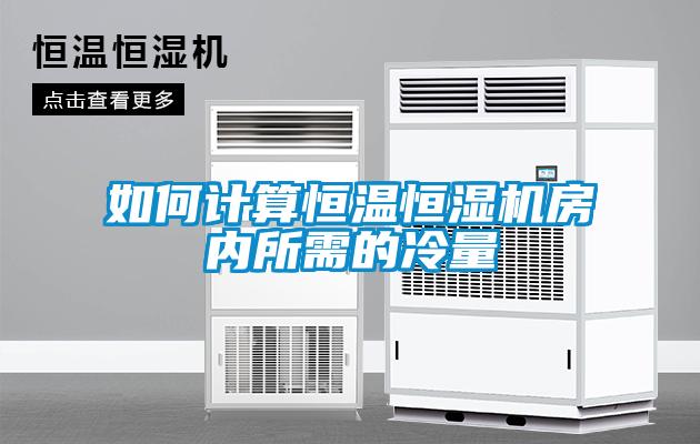 如何計算恒溫恒濕機(jī)房內(nèi)所需的冷量
