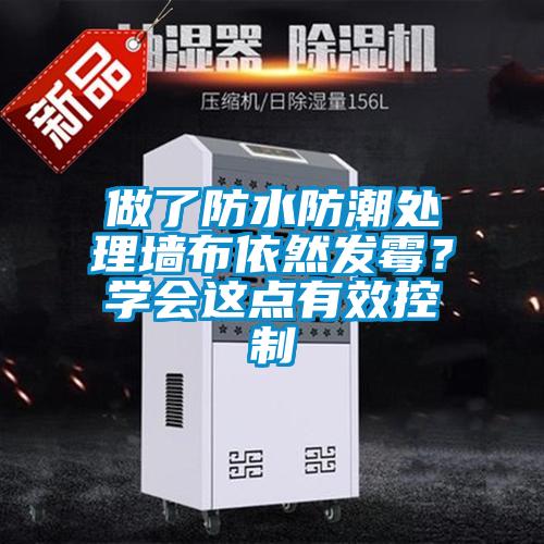 做了防水防潮處理墻布依然發(fā)霉？學(xué)會(huì)這點(diǎn)有效控制