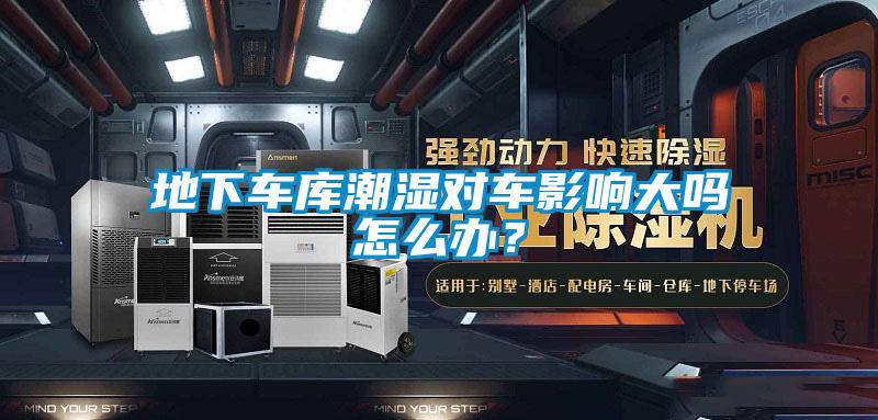 地下車庫(kù)潮濕對(duì)車影響大嗎怎么辦？