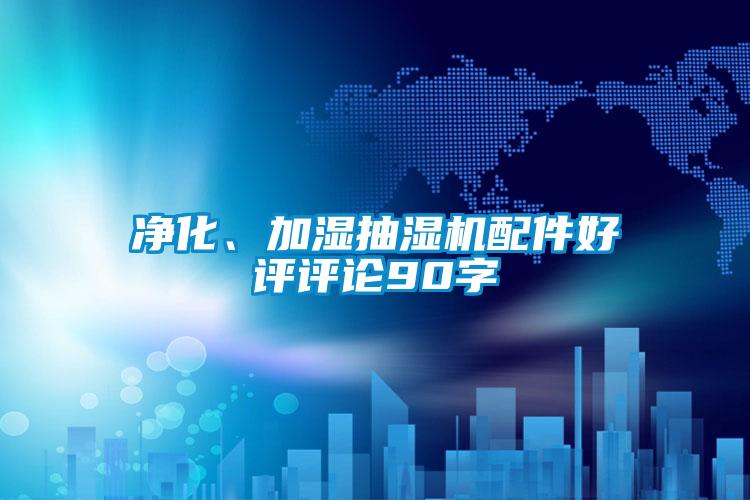 凈化、加濕抽濕機(jī)配件好評評論90字
