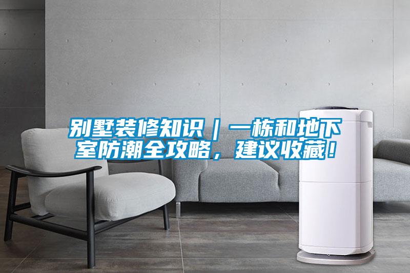 別墅裝修知識(shí)｜一棟和地下室防潮全攻略，建議收藏！