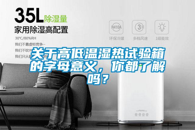 關(guān)于高低溫濕熱試驗箱的字母意義，你都了解嗎？