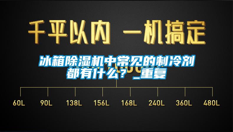 冰箱除濕機(jī)中常見的制冷劑都有什么？_重復(fù)