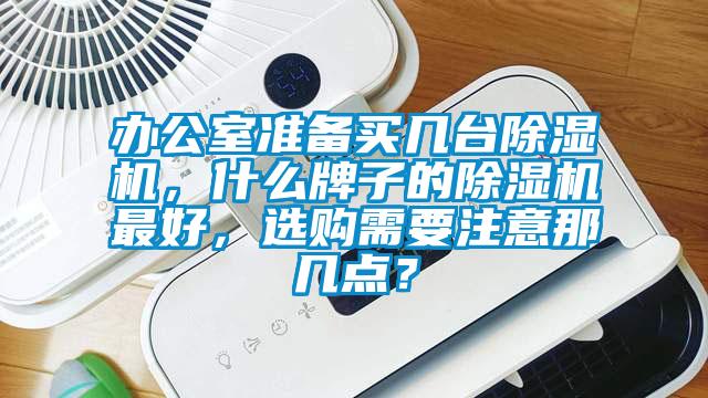 辦公室準(zhǔn)備買幾臺除濕機(jī)，什么牌子的除濕機(jī)最好，選購需要注意那幾點(diǎn)？